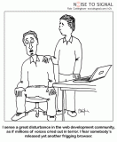 (stunned-looking web developer) I sense a great disturbance in the web development community, as if millions of voices cried out in terror. I fear somebody&#039;s released yet another frigging browser.